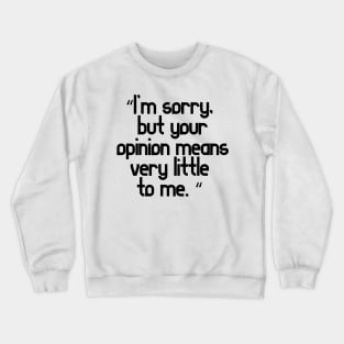 I’m sorry, but your opinion means very little to me Crewneck Sweatshirt